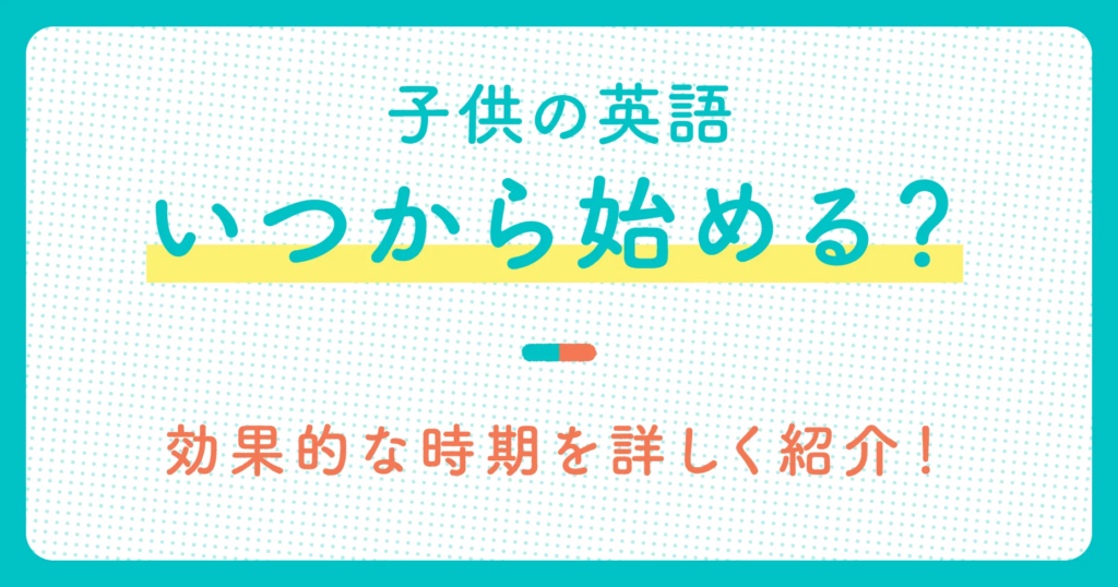 子供の英語はいつから始める？効果的な時期を詳しく紹介！